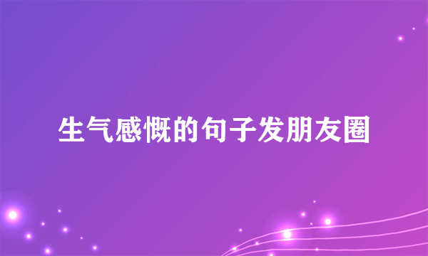 生气感慨的句子发朋友圈