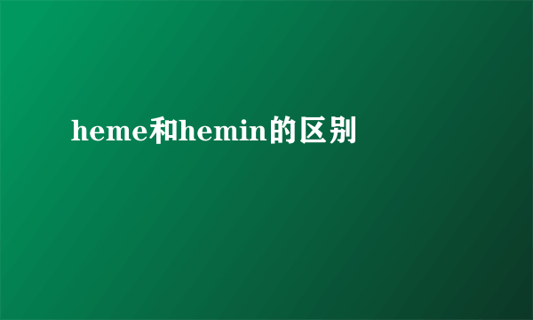 heme和hemin的区别