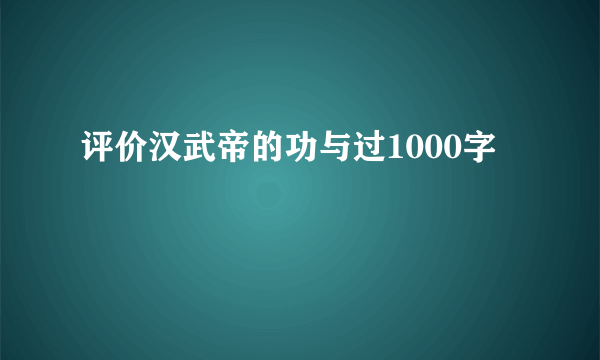 评价汉武帝的功与过1000字