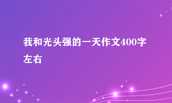 我和光头强的一天作文400字左右