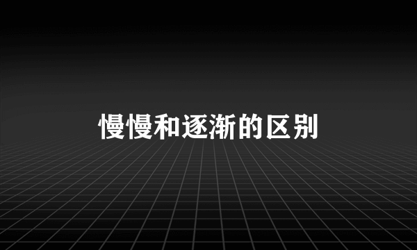 慢慢和逐渐的区别