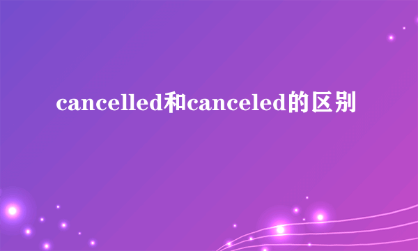 cancelled和canceled的区别
