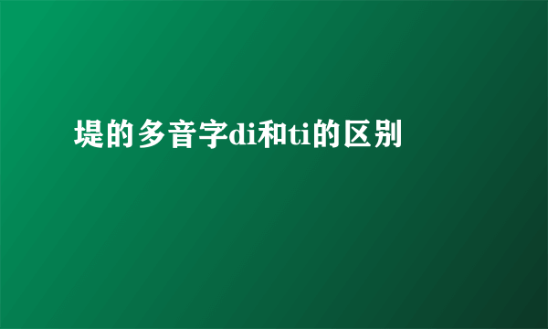 堤的多音字di和ti的区别