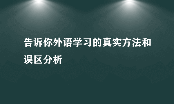 告诉你外语学习的真实方法和误区分析
