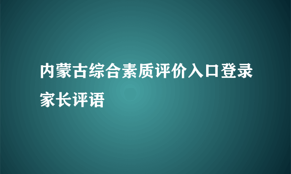 内蒙古综合素质评价入口登录家长评语