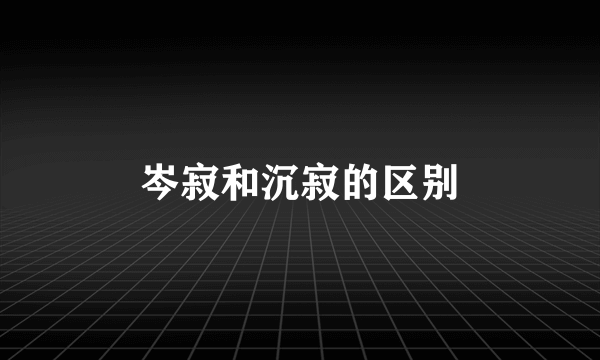 岑寂和沉寂的区别