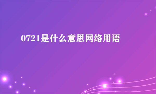 0721是什么意思网络用语