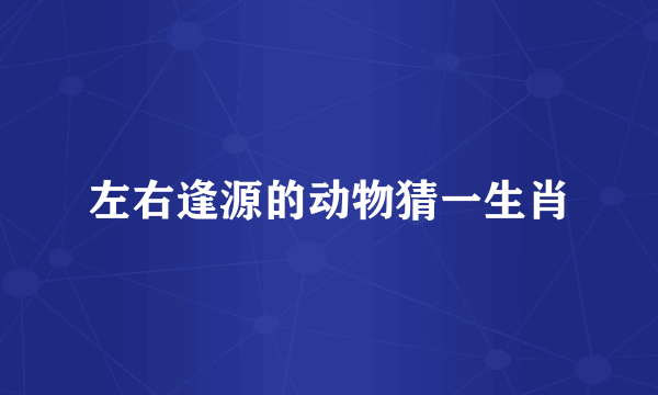 左右逢源的动物猜一生肖