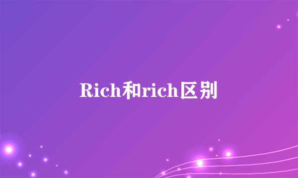 Rich和rich区别