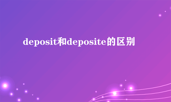 deposit和deposite的区别