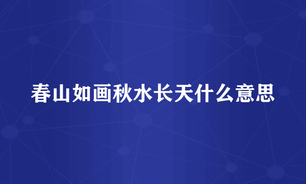 春山如画秋水长天什么意思