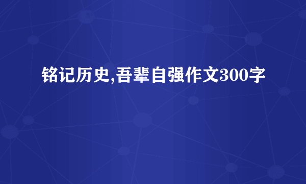 铭记历史,吾辈自强作文300字