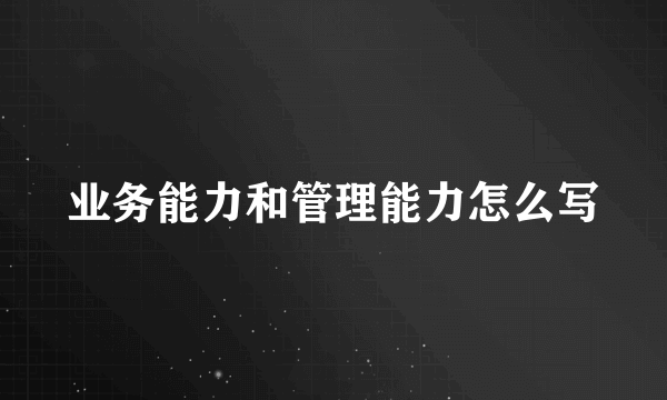 业务能力和管理能力怎么写