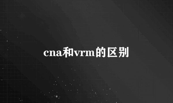 cna和vrm的区别