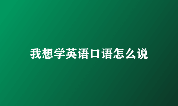 我想学英语口语怎么说