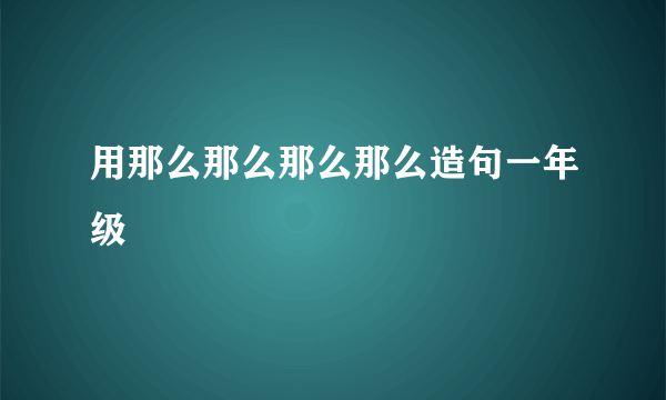 用那么那么那么那么造句一年级