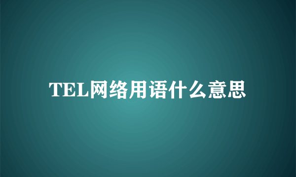 TEL网络用语什么意思