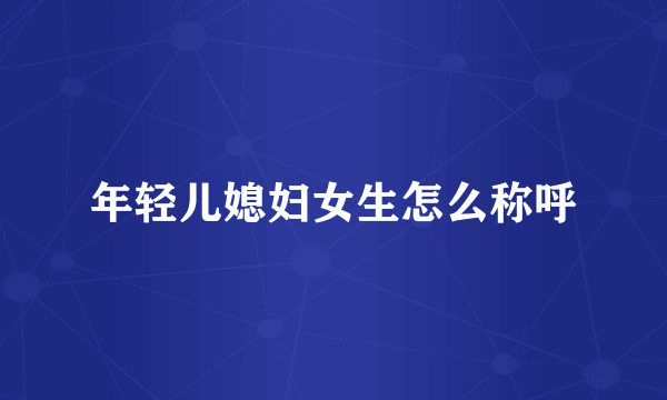 年轻儿媳妇女生怎么称呼
