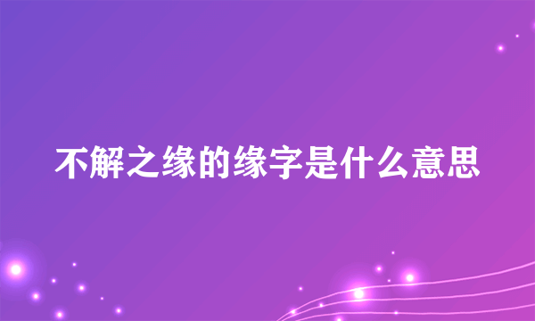 不解之缘的缘字是什么意思