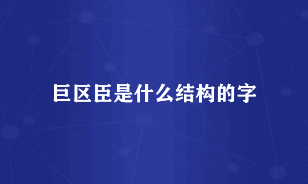 巨区臣是什么结构的字
