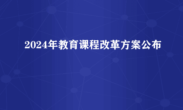 2024年教育课程改革方案公布