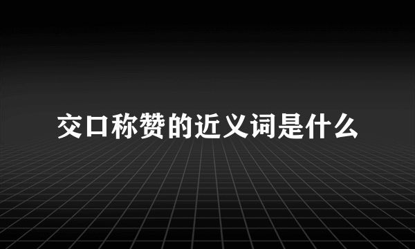 交口称赞的近义词是什么