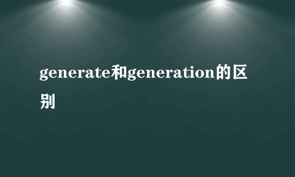 generate和generation的区别