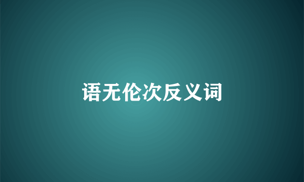 语无伦次反义词