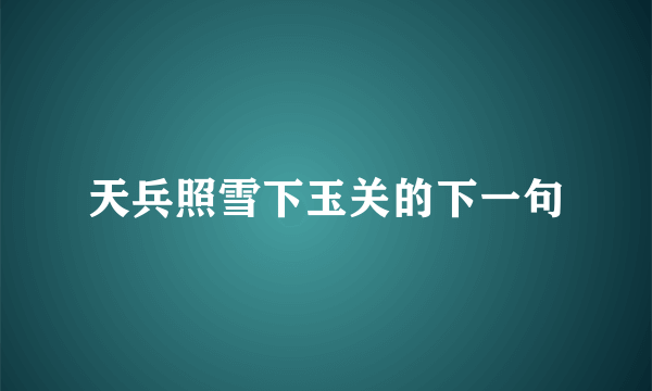 天兵照雪下玉关的下一句