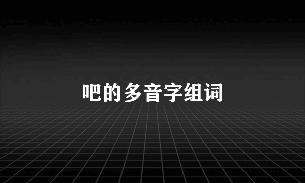 吧的多音字组词