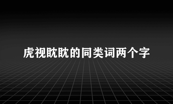虎视眈眈的同类词两个字