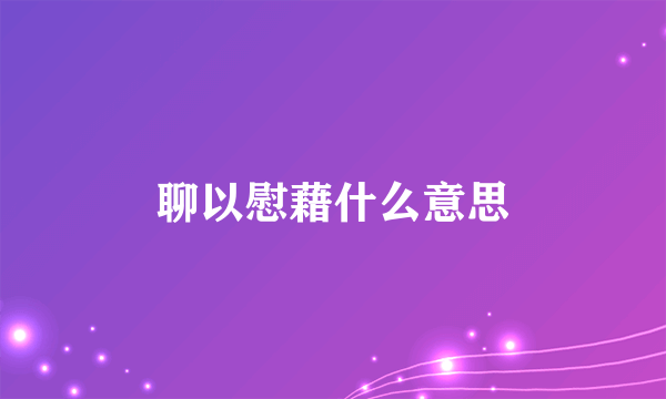 聊以慰藉什么意思