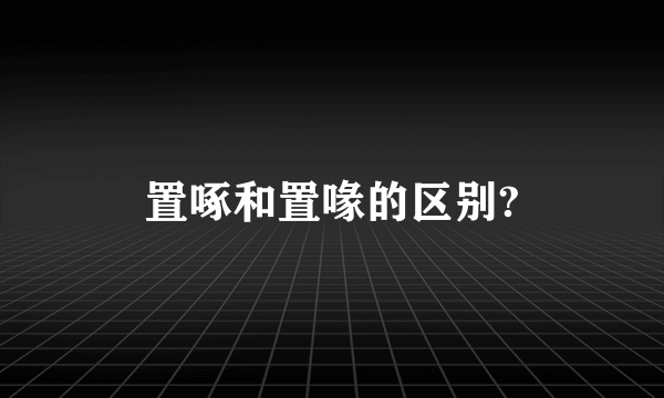 置啄和置喙的区别?