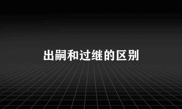 出嗣和过继的区别