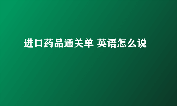 进口药品通关单 英语怎么说