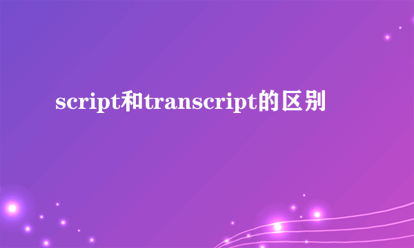 script和transcript的区别
