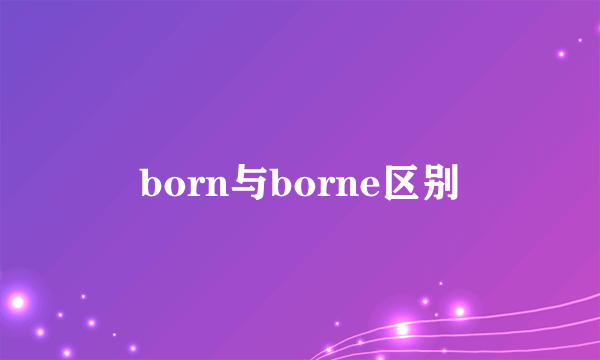 born与borne区别