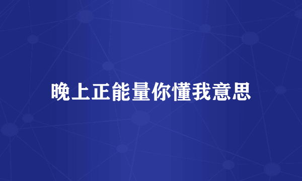 晚上正能量你懂我意思