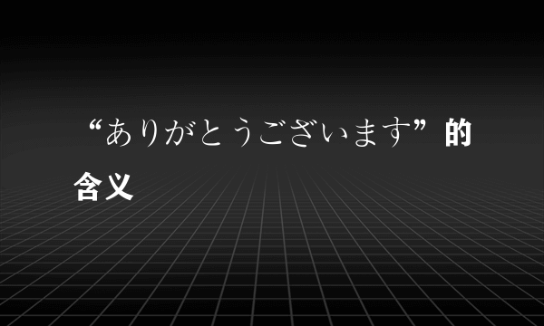 “ありがとうございます”的含义