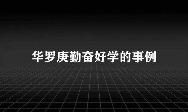 华罗庚勤奋好学的事例