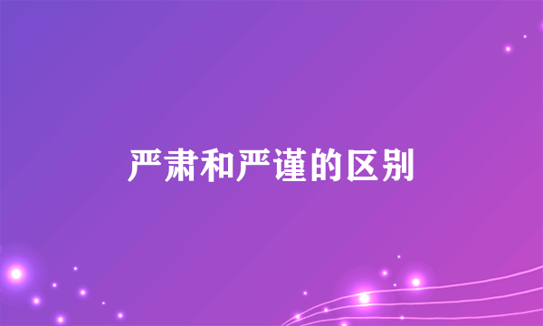 严肃和严谨的区别