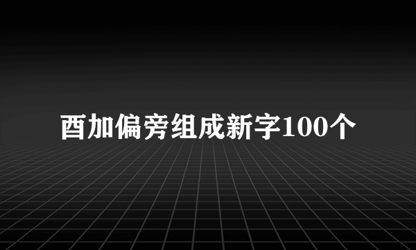 酉加偏旁组成新字100个