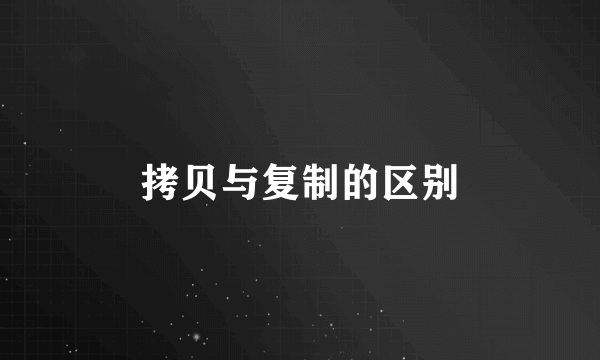 拷贝与复制的区别