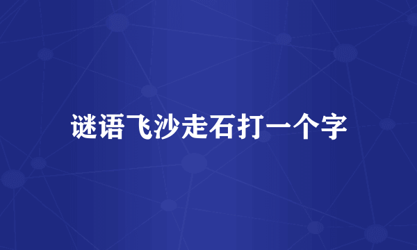 谜语飞沙走石打一个字