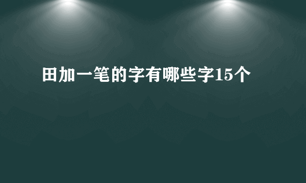 田加一笔的字有哪些字15个