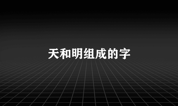天和明组成的字