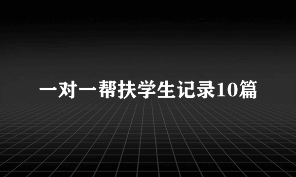 一对一帮扶学生记录10篇
