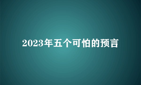 2023年五个可怕的预言