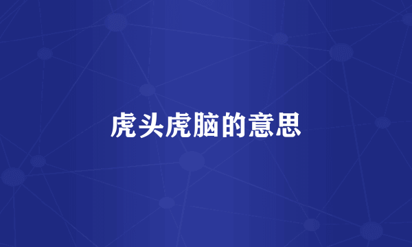 虎头虎脑的意思