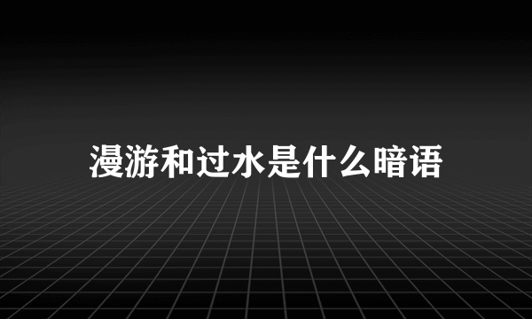 漫游和过水是什么暗语
